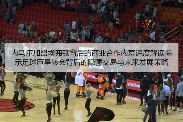 内马尔加盟埃弗顿背后的商业合作内幕深度解读揭示足球巨星转会背后的隐藏交易与未来发展策略